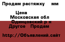 Продам растяжку 12 мм › Цена ­ 100-150 - Московская обл., Одинцовский р-н Другое » Продам   